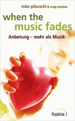Mike Pilavachi & Craig Borlase: When the music fades. Anbetung - mehr als Musik