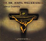 CALMUS ENSEMBLE: Dir, Dir, Jehova, will ich singen